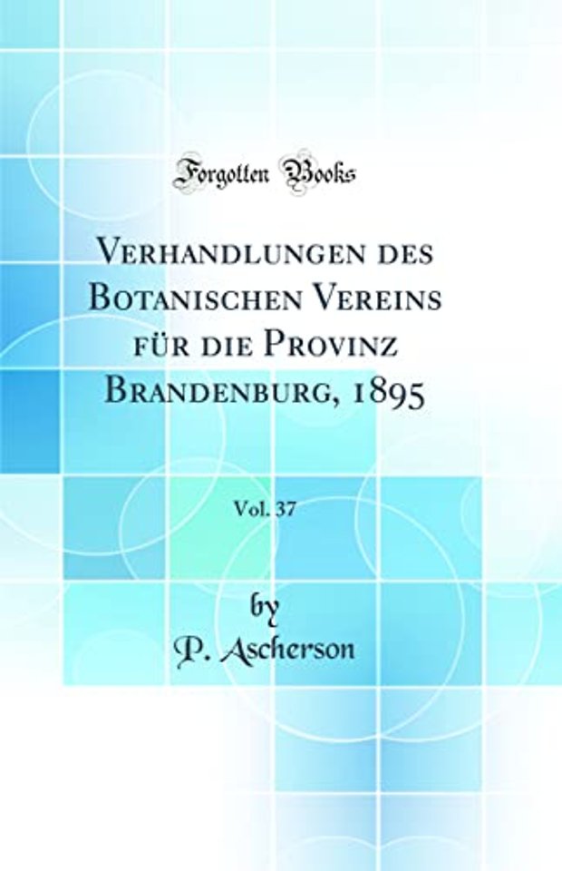Verhandlungen des Botanischen Vereins fur die Provinz Brandenburg, 1895, Vol. 37 (Classic Reprint)
