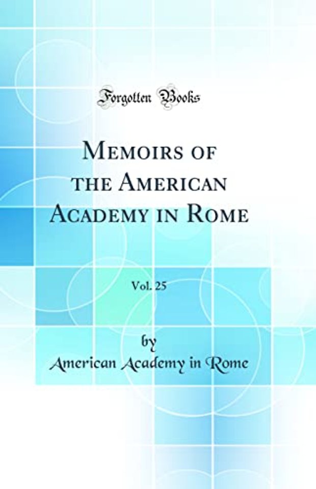 Memoirs of the American Academy in Rome, Vol. 25 (Classic Reprint)