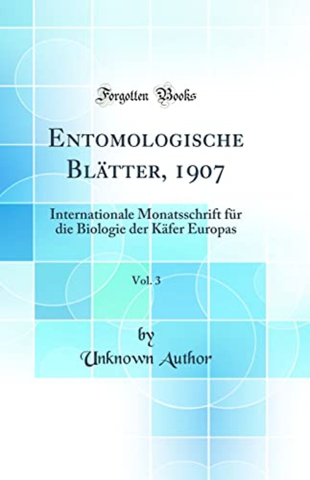 Entomologische Blatter, 1907, Vol. 3: Internationale Monatsschrift fur die Biologie der Kafer Europas (Classic Reprint)