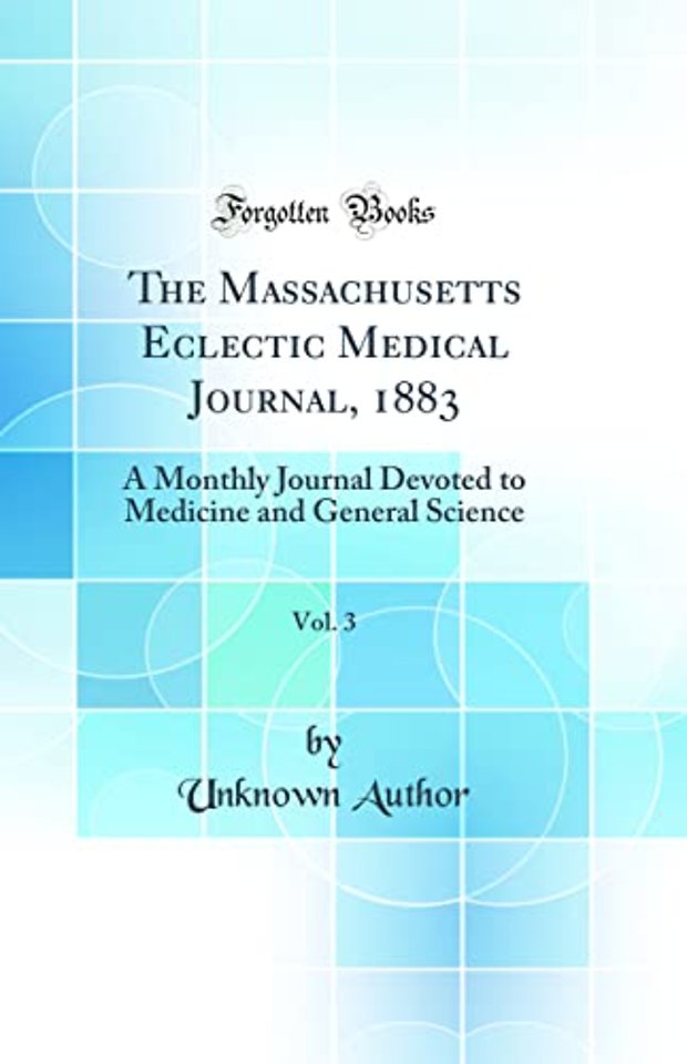 The Massachusetts Eclectic Medical Journal, 1883, Vol. 3: A Monthly Journal Devoted to Medicine and General Science (Classic Reprint)