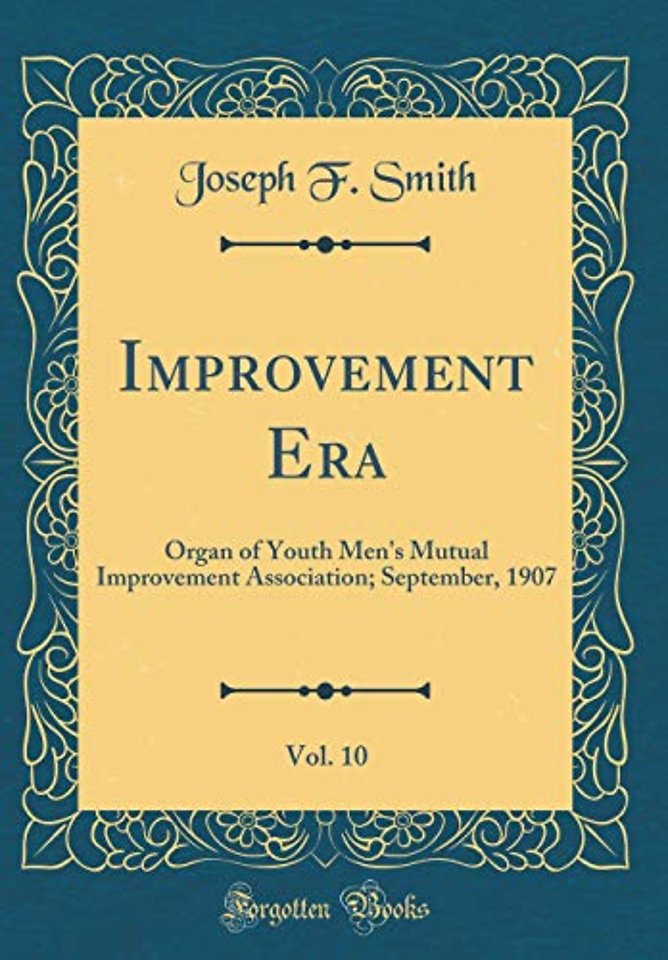 Improvement Era, Vol. 10: Organ of Youth Men's Mutual Improvement Association; September, 1907 (Classic Reprint)
