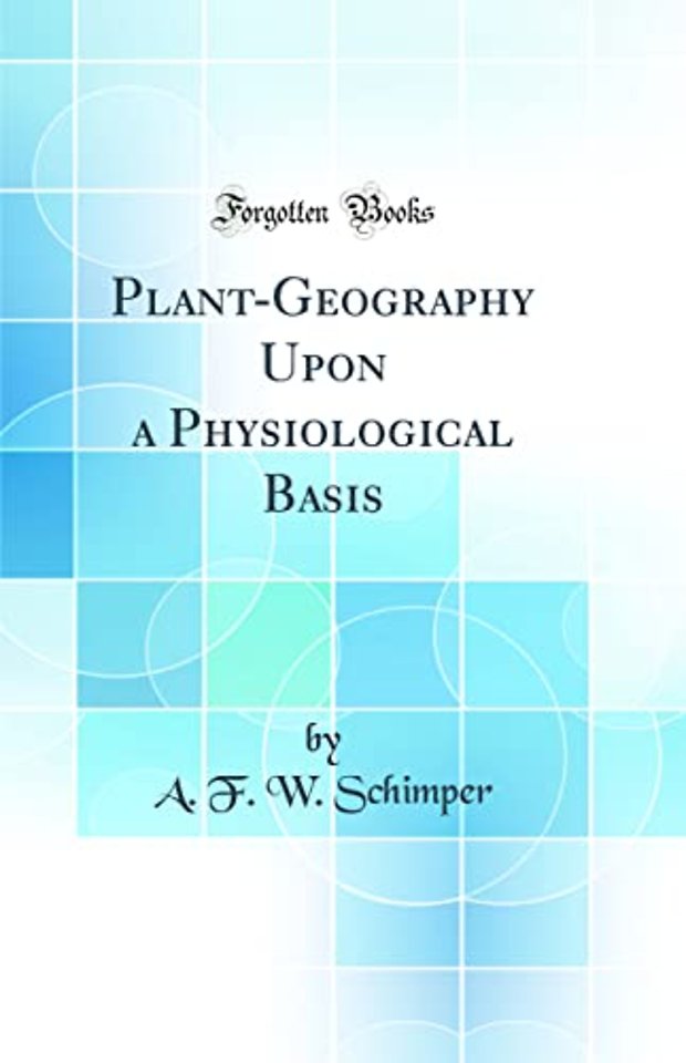 Plant-Geography Upon a Physiological Basis (Classic Reprint)