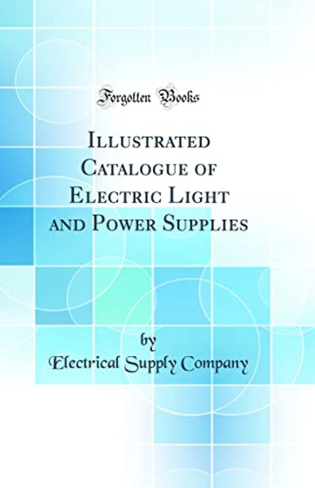 Illustrated Catalogue of Electric Light and Power Supplies (Classic Reprint)