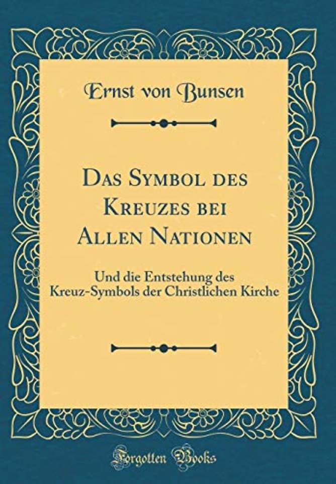 Das Symbol des Kreuzes bei Allen Nationen: Und die Entstehung des Kreuz-Symbols der Christlichen Kirche (Classic Reprint)