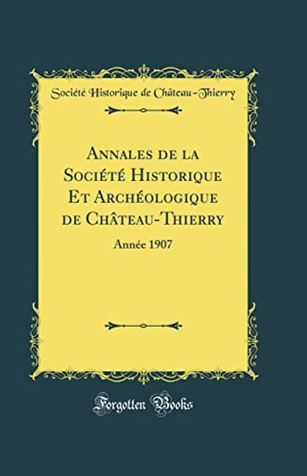 Annales de la Societe Historique Et Archeologique de Chateau-Thierry: Annee 1907 (Classic Reprint)