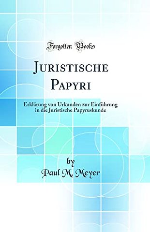 Juristische Papyri: Erklarung von Urkunden zur Einfuhrung in die Juristische Papyruskunde (Classic Reprint)
