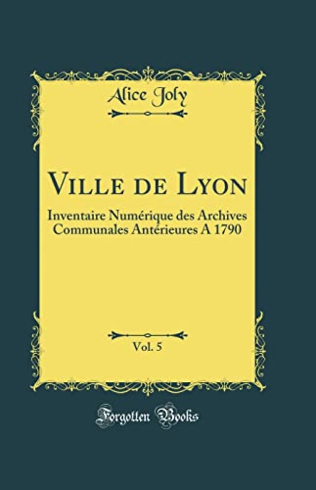Ville de Lyon, Vol. 5: Inventaire Numerique des Archives Communales Anterieures A 1790 (Classic Reprint)