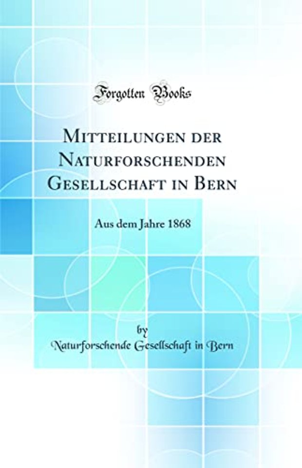 Mitteilungen der Naturforschenden Gesellschaft in Bern: Aus dem Jahre 1868 (Classic Reprint)