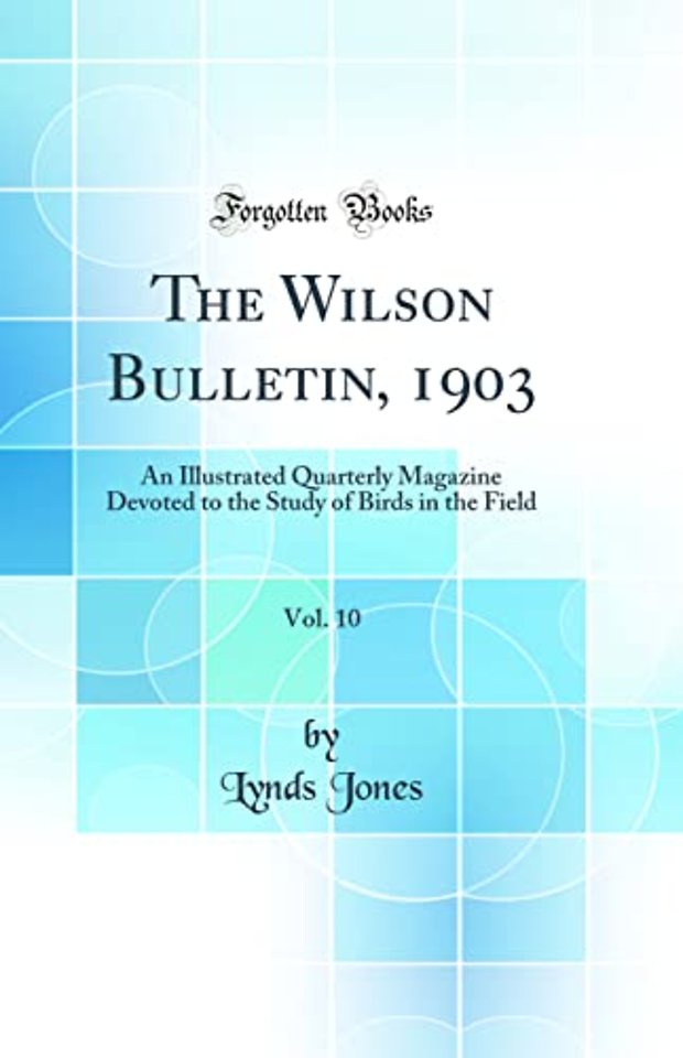 The Wilson Bulletin, 1903, Vol. 10: An Illustrated Quarterly Magazine Devoted to the Study of Birds in the Field (Classic Reprint)