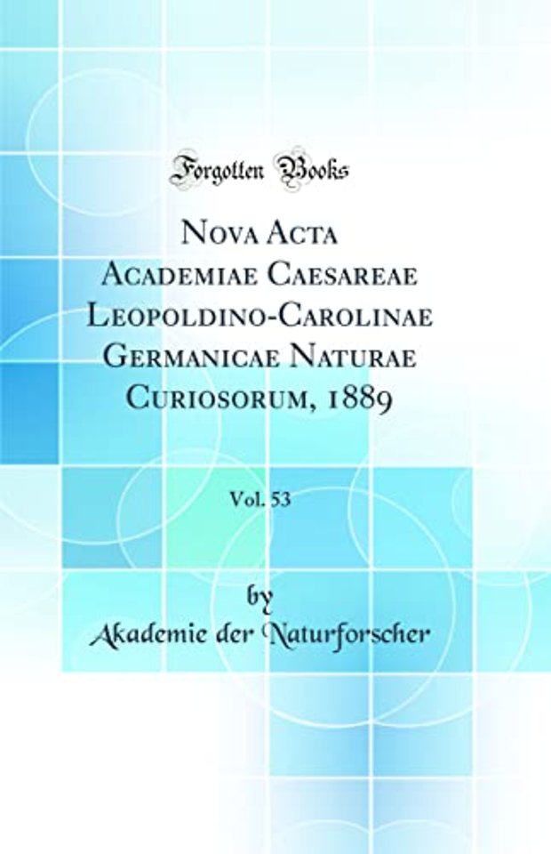 Nova Acta Academiae Caesareae Leopoldino-Carolinae Germanicae Naturae Curiosorum, 1889, Vol. 53 (Classic Reprint)