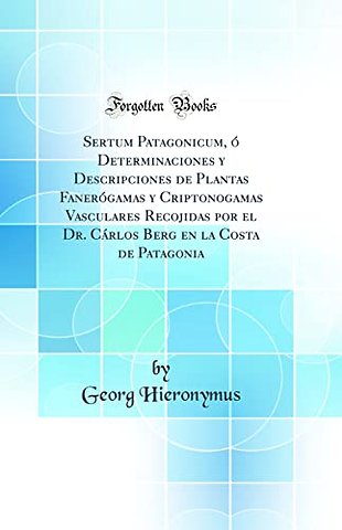 Sertum Patagonicum, o Determinaciones y Descripciones de Plantas Fanerogamas y Criptonogamas Vasculares Recojidas por el Dr. Carlos Berg en la Costa de Patagonia (Classic Reprint)