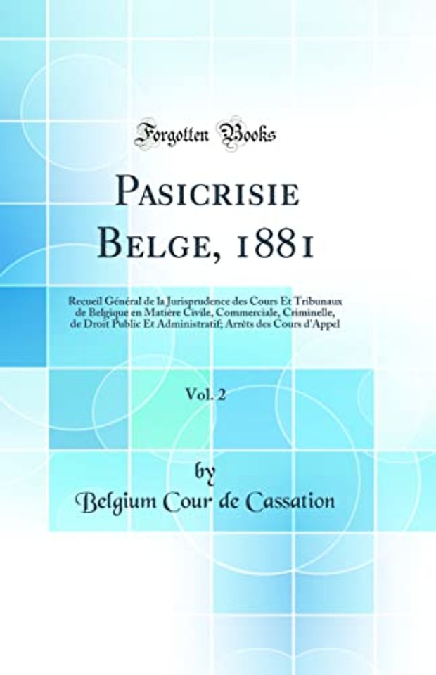 Pasicrisie Belge, 1881, Vol. 2: Recueil General de la Jurisprudence des Cours Et Tribunaux de Belgique en Matiere Civile, Commerciale, Criminelle, de Droit Public Et Administratif; Arrets des Cours d'Appel (Classic Reprint)