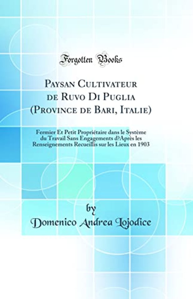 Paysan Cultivateur de Ruvo Di Puglia (Province de Bari, Italie): Fermier Et Petit Proprietaire dans le Systeme du Travail Sans Engagements dApres les Renseignements Recueillis sur les Lieux en 1903 (Classic Reprint)