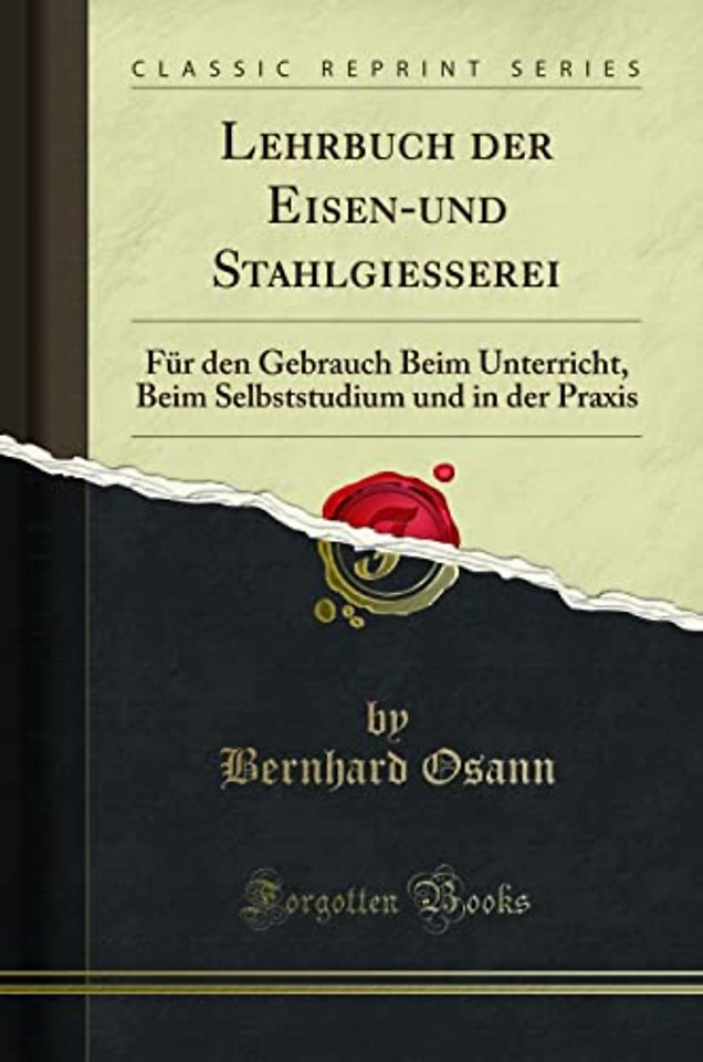 Lehrbuch der Eisen-und Stahlgiesserei: Fur den Gebrauch Beim Unterricht, Beim Selbststudium und in der Praxis (Classic Reprint)