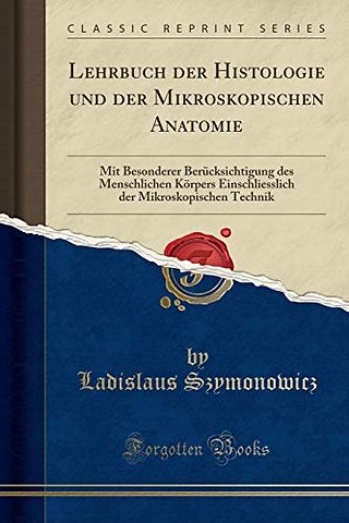 Lehrbuch der Histologie und der Mikroskopischen Anatomie: Mit Besonderer Berucksichtigung des Menschlichen Koerpers Einschliesslich der Mikroskopischen Technik (Classic Reprint)