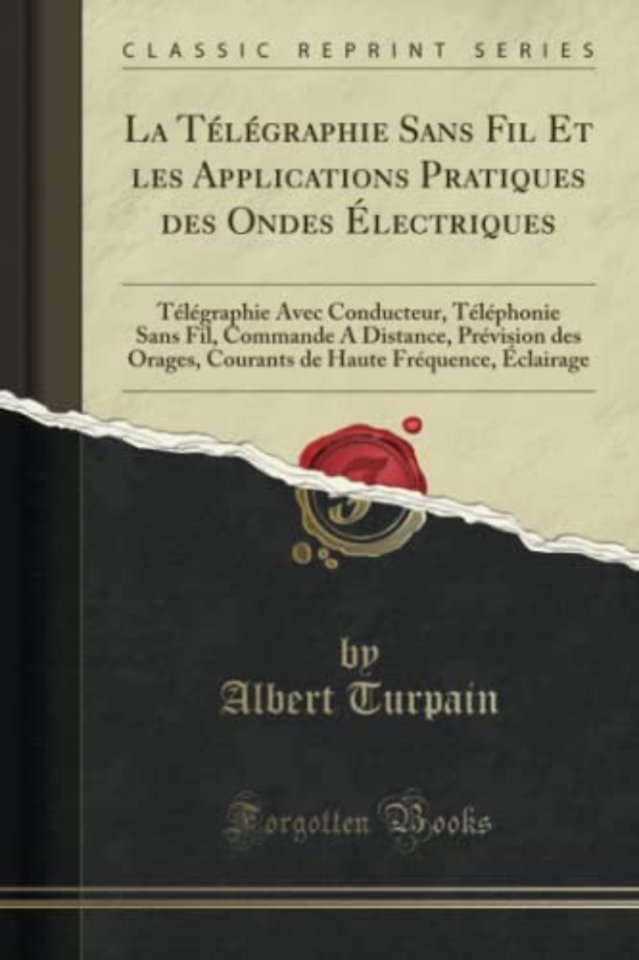 La Telegraphie Sans Fil Et les Applications Pratiques des Ondes Electriques: Telegraphie Avec Conducteur, Telephonie Sans Fil, Commande A Distance, Prevision des Orages, Courants de Haute Frequence, Eclairage (Classic Reprint)