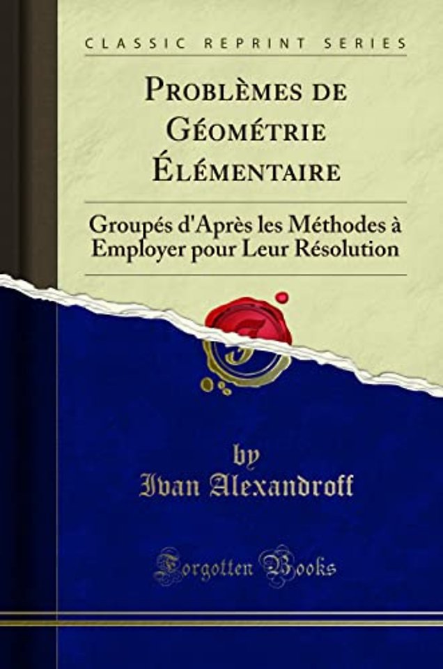 Problemes de Geometrie Elementaire: Groupes d'Apres les Methodes a Employer pour Leur Resolution (Classic Reprint)