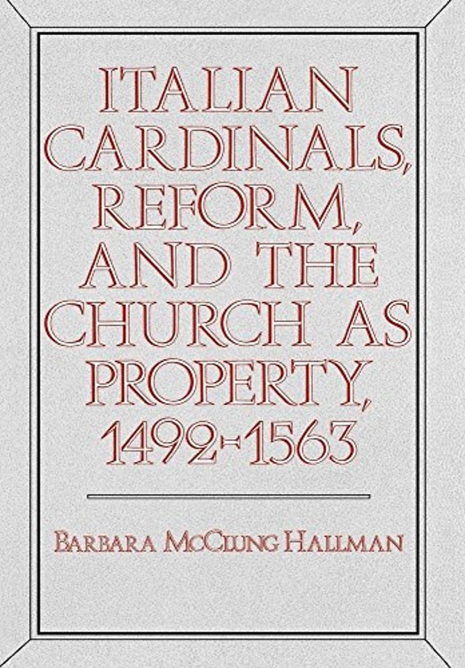 Italian Cardinals, Reform, and the Church as Property, 1492–1563