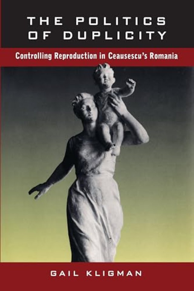 The Politics of Duplicity – Controlling Reproduction in Ceausescu′s Romania (Paper)