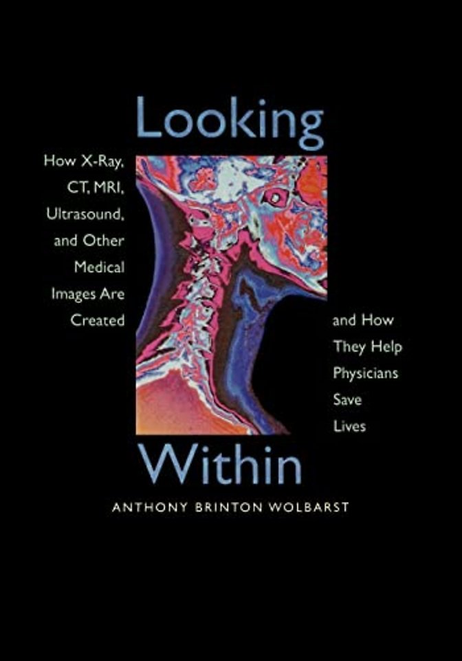 Looking Within – How X–Ray, CT, MRI, Ultrasound, &  Other Medical Images are Created & How they Help Physicians Save Lives (Paper)