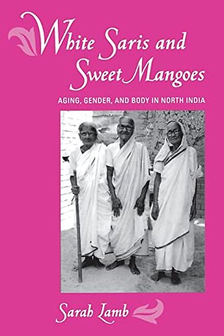 White Saris & Sweet Mangoes – Aging, Gender, & Body in North India