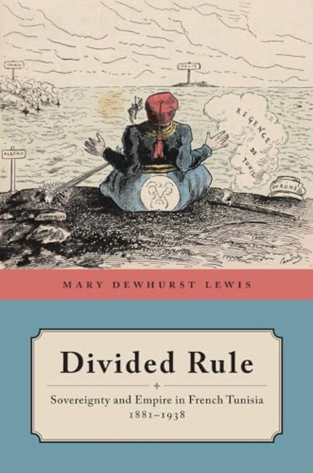 Divided Rule – Sovereignty and Empire in French Tunisia, 1881–1938