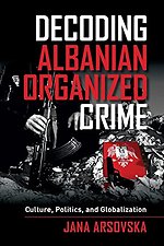 Decoding Albanian Organized Crime – Culture, Politics, and Globalization