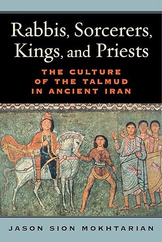 Rabbis, Sorcerers, Kings, and Priests – The Culture of the Talmud in Ancient Iran