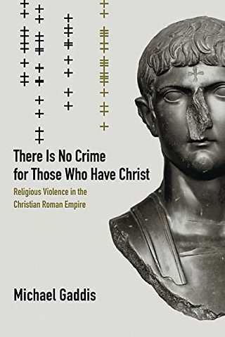 There Is No Crime for Those Who Have Christ – Religious Violence in the Christian Roman Empire