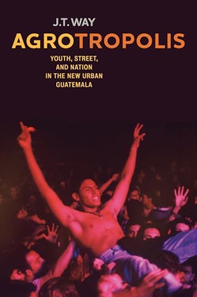 Agrotropolis – Youth, Street, and Nation in the New Urban Guatemala