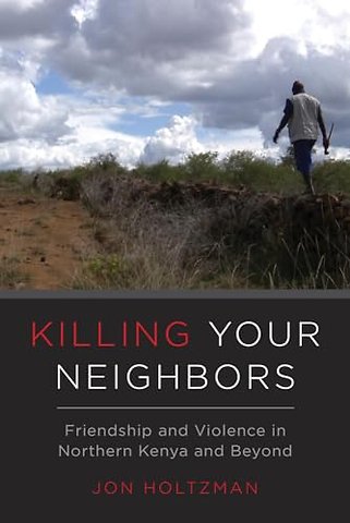 Killing Your Neighbors – Friendship and Violence in Northern Kenya and Beyond