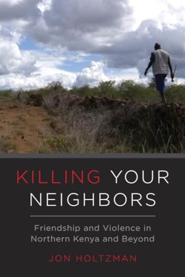 Killing Your Neighbors – Friendship and Violence in Northern Kenya and Beyond