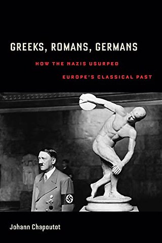 Greeks, Romans, Germans – How the Nazis Usurped Europe`s Classical Past