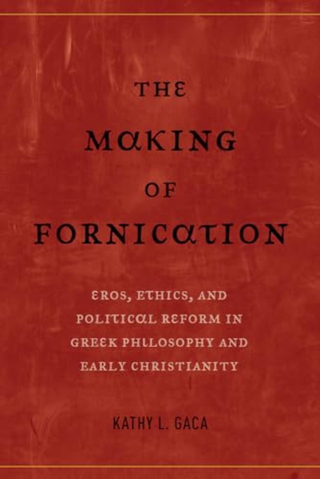 The Making of Fornication – Eros, Ethics, and Political Reform in Greek Philosophy and Early Christianity