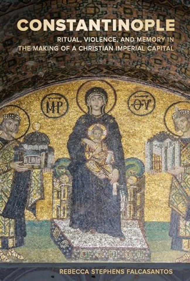 Constantinople – Ritual, Violence, and Memory in the Making of a Christian Imperial Capital