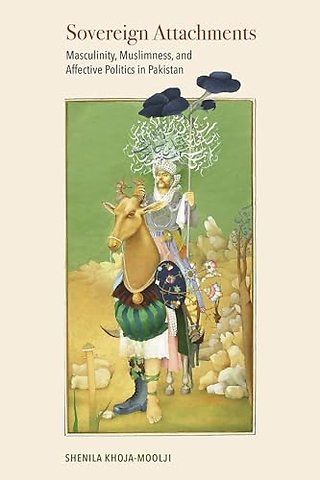 Sovereign Attachments – Masculinity, Muslimness, and Affective Politics in Pakistan