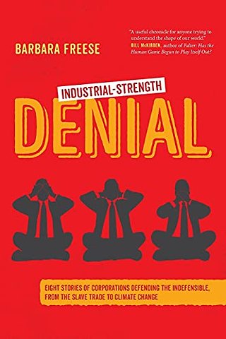 Industrial–Strength Denial – Eight Stories of Corporations Defending the Indefensible, from the Slave Trade to Climate Change