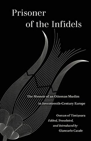 Prisoner of the Infidels – The Memoir of an Ottoman Muslim in Seventeenth–Century Europe