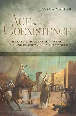 Age of Coexistence – The Ecumenical Frame and the Making of the Modern Arab World