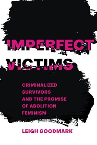 Imperfect Victims – Criminalized Survivors and the Promise of Abolition Feminism