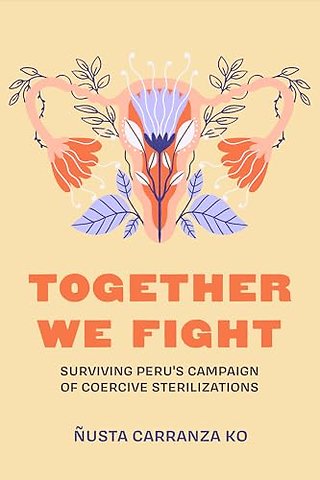 Together We Fight – Surviving Peru′s Campaign of Coercive Sterilizations