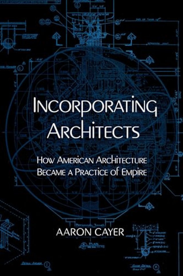 Incorporating Architects – How American Architecture Became a Practice of Empire