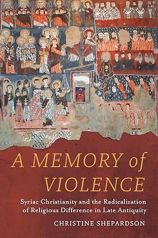A Memory of Violence – Syriac Christianity and the Radicalization of Religious Difference in Late Antiquity