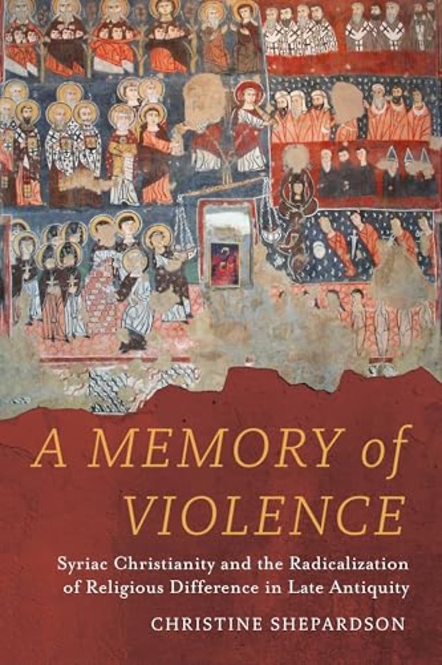 A Memory of Violence – Syriac Christianity and the Radicalization of Religious Difference in Late Antiquity