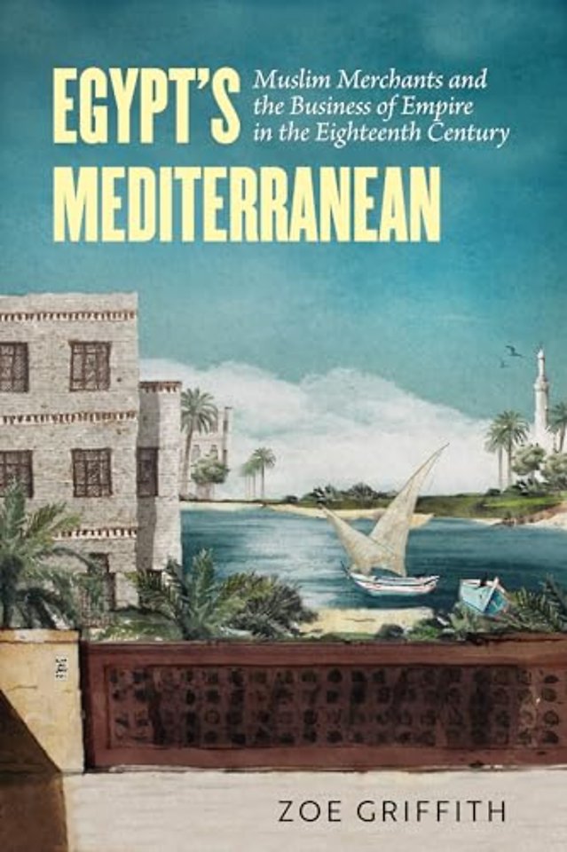 Egypt`s Mediterranean – Muslim Merchants and the Business of Empire in the Eighteenth Century