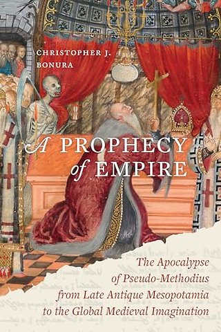 A Prophecy of Empire – The Apocalypse of Pseudo–Methodius from Late Antique Mesopotamia to the Global Medieval Imagination