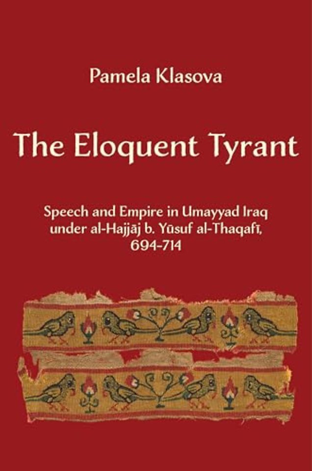 The Eloquent Tyrant – Speech and Empire in Umayyad Iraq under al–Hajjaj b. Yusuf al–Thaqafi, 694–714