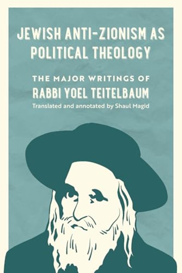 Jewish Anti–Zionism as Political Theology – The Major Writings of Rabbi Yoel Teitelbaum