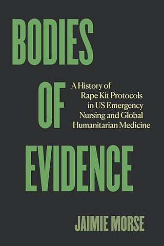 Bodies of Evidence – A History of Rape Kit Protocols in US Emergency Nursing and Global Humanitarian Medicine