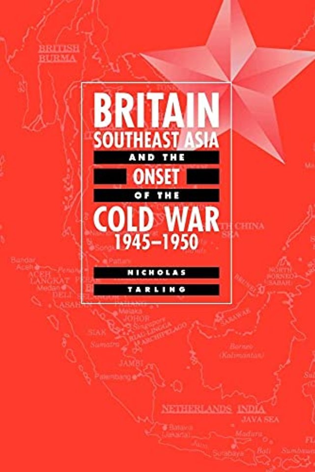 Britain, Southeast Asia and the Onset of the Cold War, 1945–1950